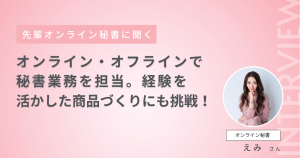 オンライン・オフラインで秘書業務を担当。経験を活かした商品づくりにも挑戦!