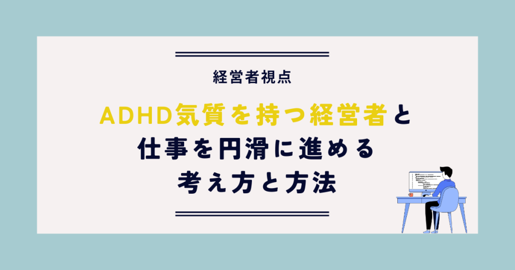 ADHD気質を持つ経営者と仕事を円滑に進める考え方と方法